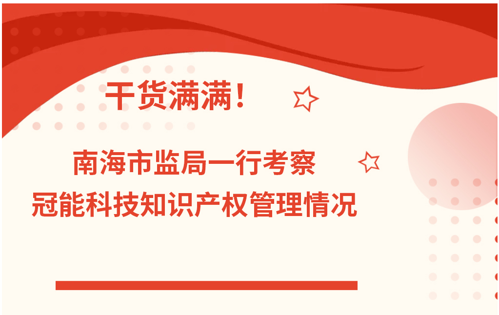干貨滿滿！南海市監(jiān)局一行考察冠能科技知識(shí)產(chǎn)權(quán)管理情況