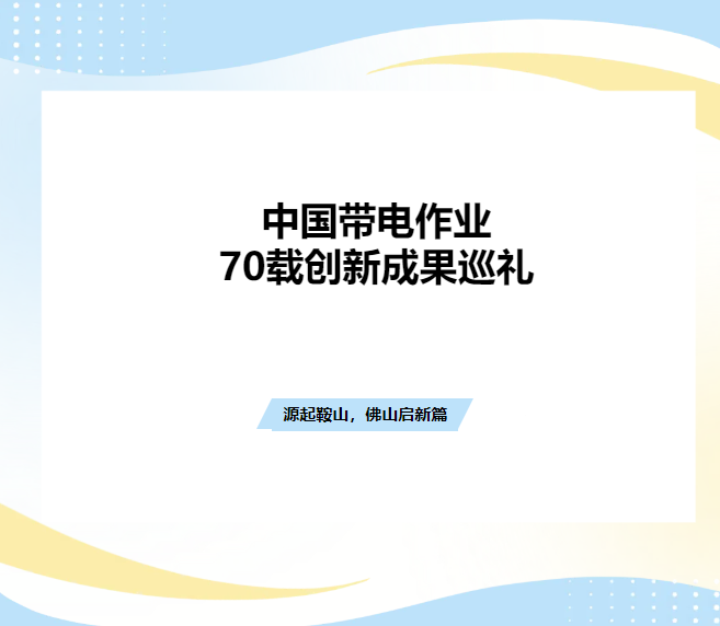 中國帶電作業(yè)70載創(chuàng)新成果巡禮：源起鞍山，緣聚佛山