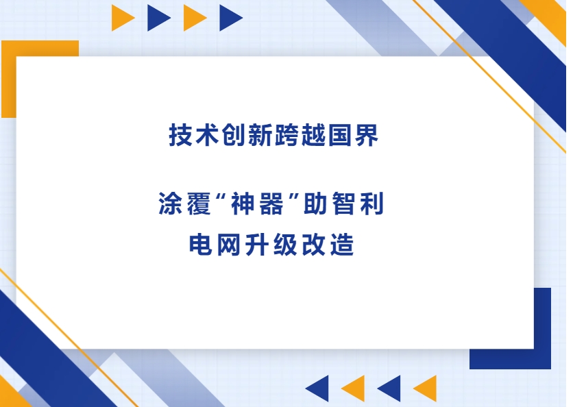 技術創新跨越國界，涂覆“神器”助智利電網升級改造