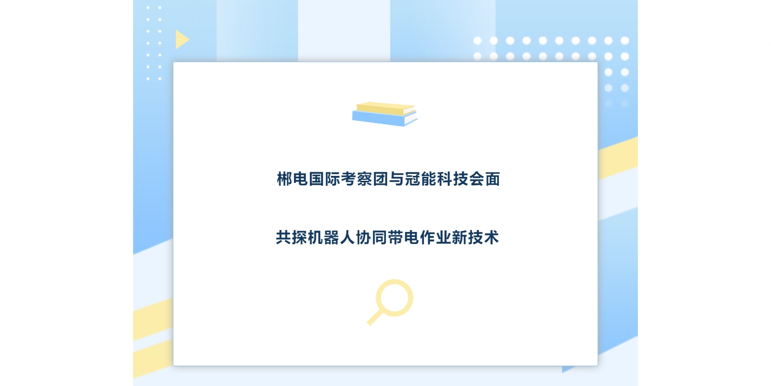 郴電國際考察團與冠能科技會面，共探機器人協同帶電作業新技術