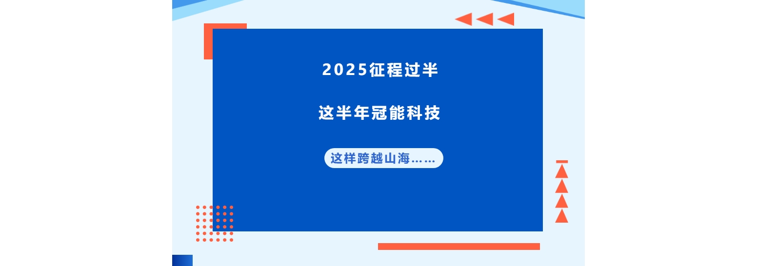 2025征程過半，這半年冠能科技這樣跨越山海……