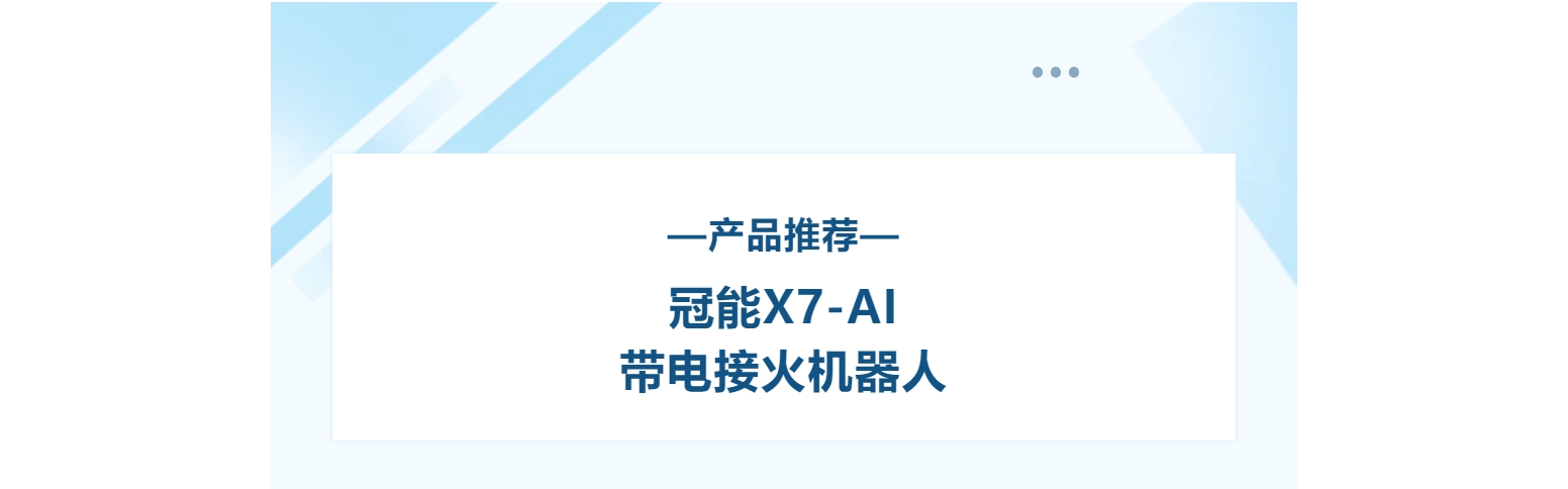 產(chǎn)品推薦 | 冠能X7-AI帶電接火機器人